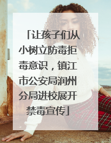 让孩子们从小树立防毒拒毒意识，镇江市公安局润州分局进校展开禁毒宣传
