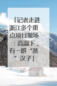 记者走进浙江多个重点项目现场：高温下，有一群“蒸”汉子