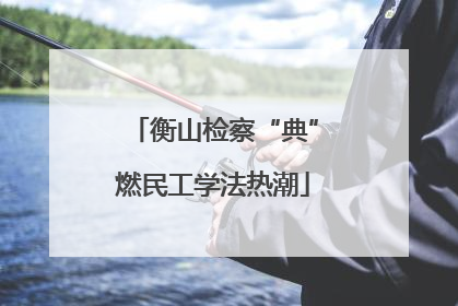 衡山检察“典”燃民工学法热潮