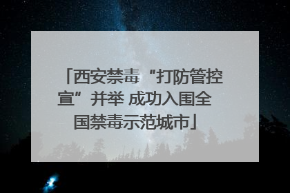 西安禁毒“打防管控宣”并举 成功入围全国禁毒示范城市