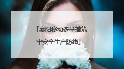 襄阳移动多举措筑牢安全生产防线