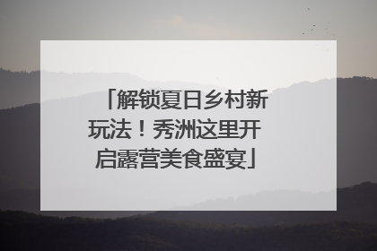 解锁夏日乡村新玩法！秀洲这里开启露营美食盛宴