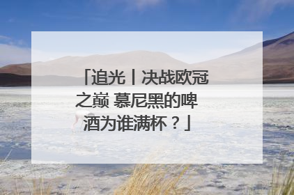 追光丨决战欧冠之巅 慕尼黑的啤酒为谁满杯？