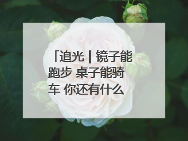 追光｜镜子能跑步 桌子能骑车 你还有什么理由不健身！
