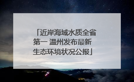 近岸海域水质全省第一 温州发布最新生态环境状况公报