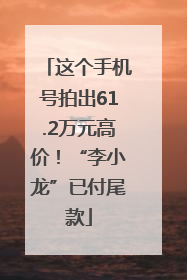 这个手机号拍出61.2万元高价！“李小龙”已付尾款