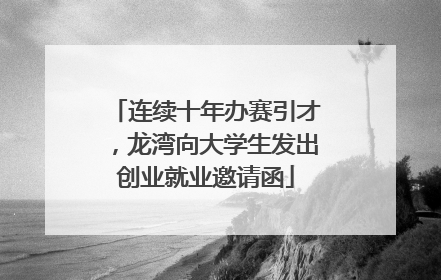 连续十年办赛引才，龙湾向大学生发出创业就业邀请函