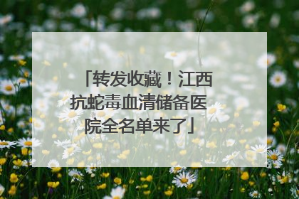 转发收藏！江西抗蛇毒血清储备医院全名单来了