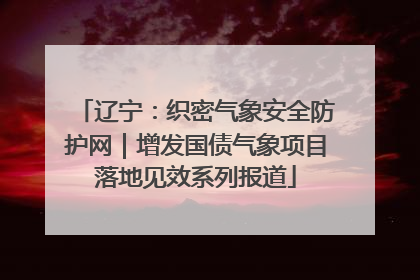 辽宁：织密气象安全防护网｜增发国债气象项目落地见效系列报道