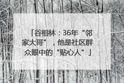 谷相林：36年“邻家大哥”，他是社区群众眼中的“贴心人”