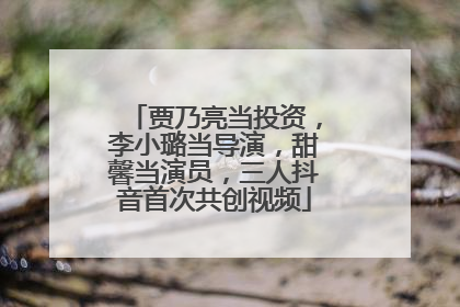 贾乃亮当投资，李小璐当导演，甜馨当演员，三人抖音首次共创视频