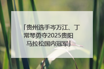 贵州选手岑万江、丁常琴勇夺2025贵阳马拉松国内冠军