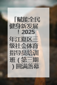 赋能全民健身新发展！2025年江夏区三级社会体育指导员培训班（第三期）圆满落幕