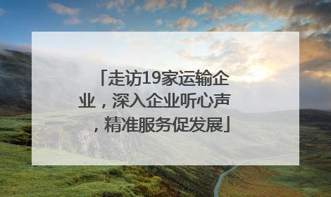 走访19家运输企业，深入企业听心声，精准服务促发展