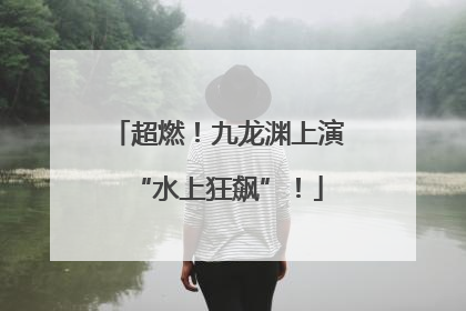 超燃！九龙渊上演“水上狂飙”！