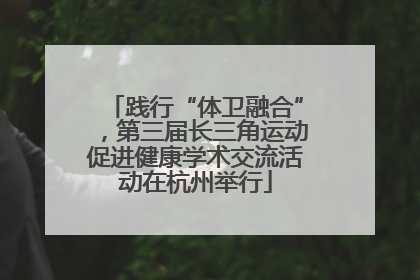 践行“体卫融合”，第三届长三角运动促进健康学术交流活动在杭州举行