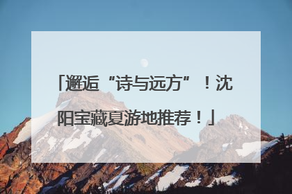 邂逅“诗与远方”！沈阳宝藏夏游地推荐！