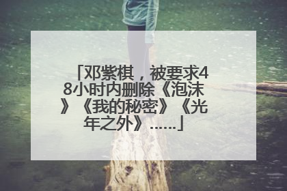 邓紫棋，被要求48小时内删除《泡沫》《我的秘密》《光年之外》……