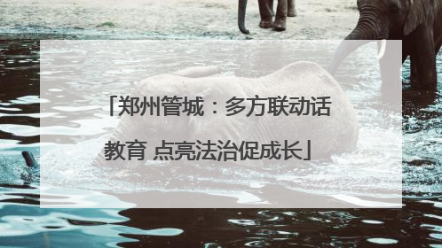 郑州管城：多方联动话教育 点亮法治促成长