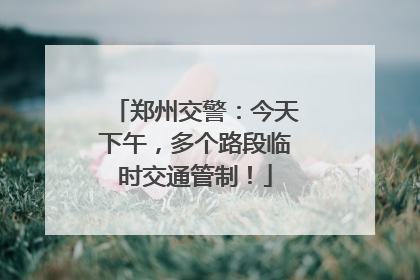郑州交警：今天下午，多个路段临时交通管制！