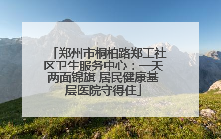 郑州市桐柏路郑工社区卫生服务中心：一天两面锦旗 居民健康基层医院守得住