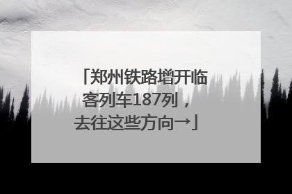 郑州铁路增开临客列车187列，去往这些方向→