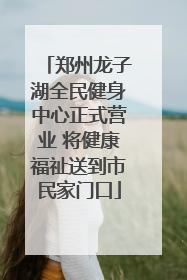 郑州龙子湖全民健身中心正式营业 将健康福祉送到市民家门口
