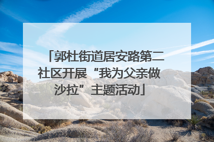 郭杜街道居安路第二社区开展“我为父亲做沙拉”主题活动