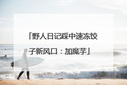 野人日记踩中速冻饺子新风口：加魔芋