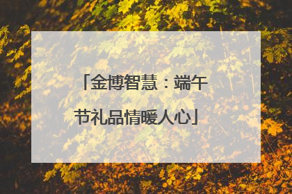 金博智慧：端午节礼品情暖人心