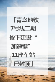 青岛地铁7号线二期按下建设“加速键” 11座车站已封顶
