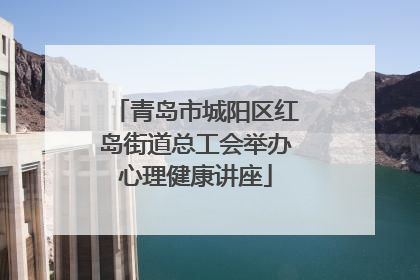 青岛市城阳区红岛街道总工会举办心理健康讲座