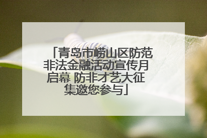 青岛市崂山区防范非法金融活动宣传月启幕 防非才艺大征集邀您参与