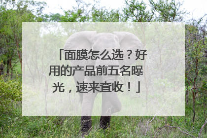 面膜怎么选？好用的产品前五名曝光，速来查收！