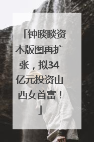 钟睒睒资本版图再扩张，拟34亿元投资山西女首富！