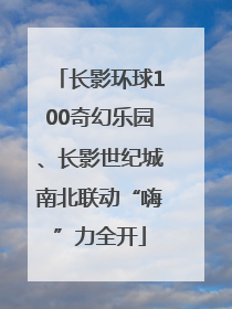 长影环球100奇幻乐园、长影世纪城南北联动“嗨”力全开