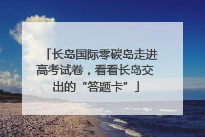 长岛国际零碳岛走进高考试卷，看看长岛交出的“答题卡”