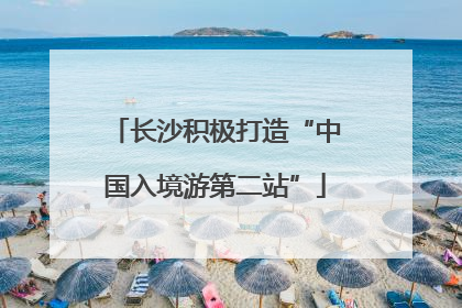 长沙积极打造“中国入境游第二站”
