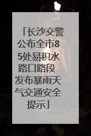 长沙交警公布全市85处易积水路口路段 发布暴雨天气交通安全提示