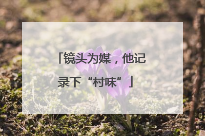 镜头为媒，他记录下“村味”