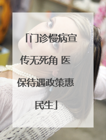 门诊慢病宣传无死角 医保待遇政策惠民生