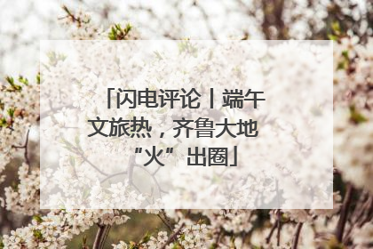 闪电评论丨端午文旅热，齐鲁大地“火”出圈