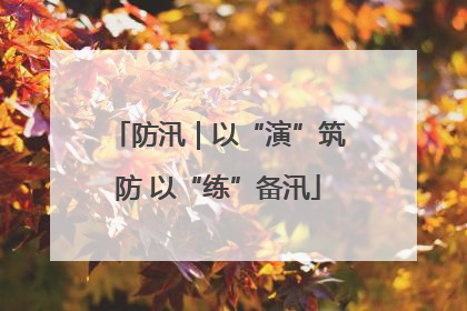 防汛｜以“演”筑防 以“练”备汛