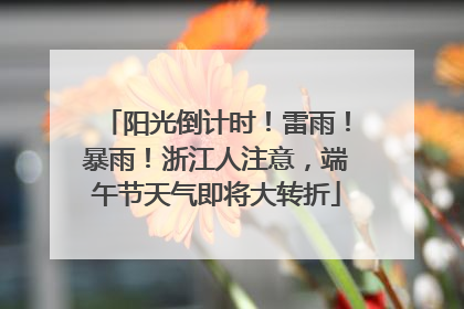 阳光倒计时！雷雨！暴雨！浙江人注意，端午节天气即将大转折