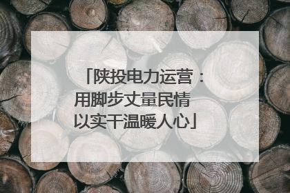 陕投电力运营：用脚步丈量民情 以实干温暖人心