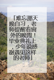 难忘那天晚自习，老师提醒看窗外的晚霞！毕业典礼上，少年说感谢遇见这样的老师