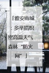 雅安雨城：多举措织密高温天气森林“防火网”