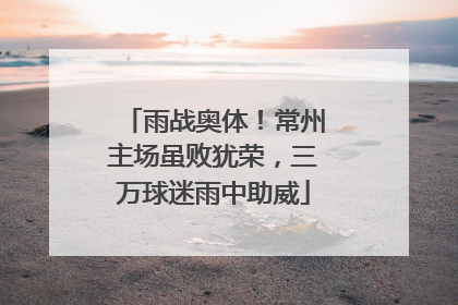 雨战奥体！常州主场虽败犹荣，三万球迷雨中助威
