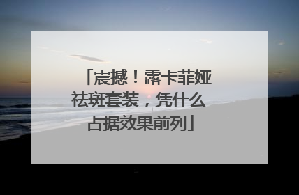 震撼！露卡菲娅祛斑套装，凭什么占据效果前列