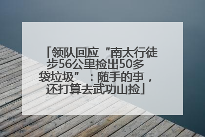 领队回应“南太行徒步56公里捡出50多袋垃圾”：随手的事，还打算去武功山捡